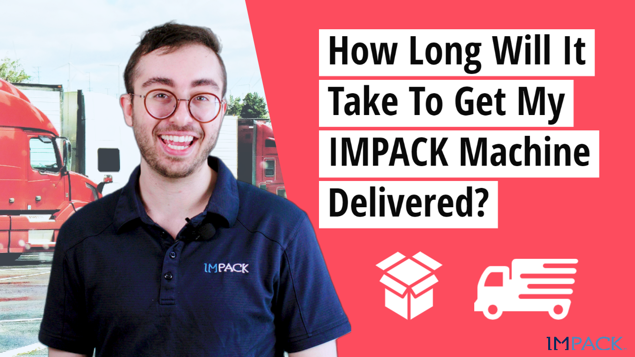 How Long Will It Take To Get My IMPACK Machine Delivered?